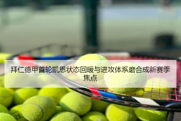 拜仁德甲首轮凯恩状态回暖与进攻体系磨合成新赛季焦点