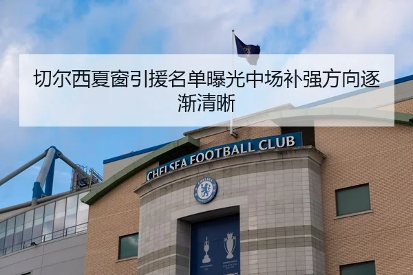 切尔西夏窗引援名单曝光中场补强方向逐渐清晰
